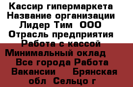 Кассир гипермаркета › Название организации ­ Лидер Тим, ООО › Отрасль предприятия ­ Работа с кассой › Минимальный оклад ­ 1 - Все города Работа » Вакансии   . Брянская обл.,Сельцо г.